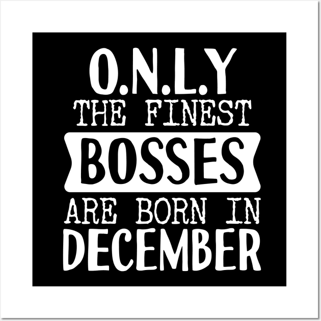 Only The Finest Bosses Are Born In December Wall Art by Tesszero